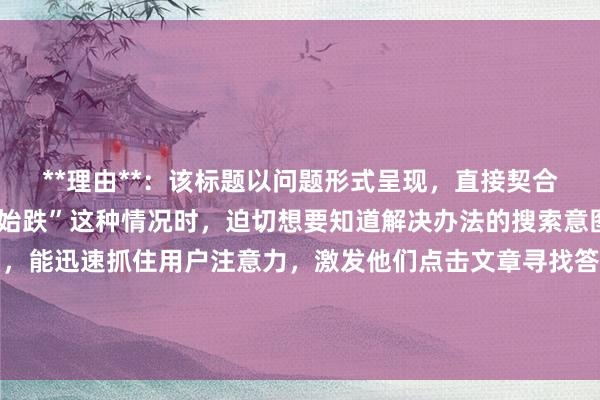 **理由**：该标题以问题形式呈现，直接契合用户遇到“刚犹豫就开始跌”这种情况时，迫切想要知道解决办法的搜索意图。问题表述清晰明了，能迅速抓住用户注意力，激发他们点击文章寻找答案的欲望，同时完整包含了关键词，符合SEO优化要求，在百度搜索结果中更容易被用户发现和点击。