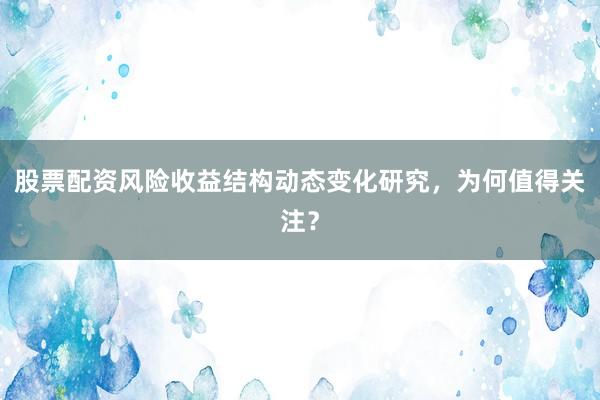股票配资风险收益结构动态变化研究，为何值得关注？