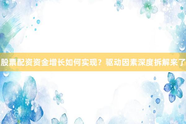 股票配资资金增长如何实现？驱动因素深度拆解来了