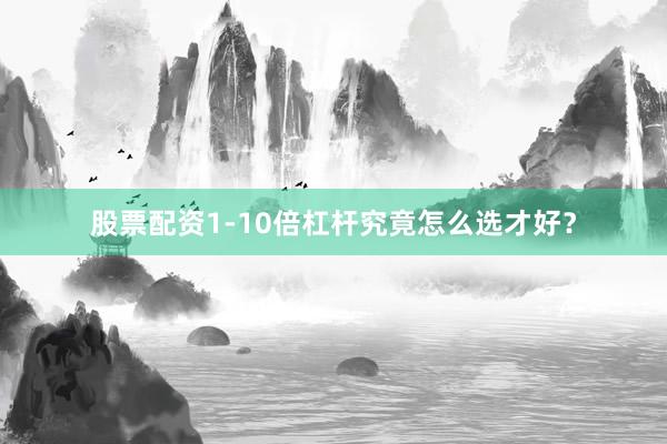 股票配资1-10倍杠杆究竟怎么选才好？