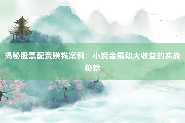 揭秘股票配资赚钱案例：小资金撬动大收益的实战秘籍