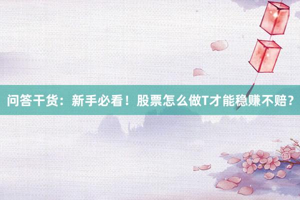 问答干货：新手必看！股票怎么做T才能稳赚不赔？