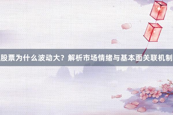 股票为什么波动大？解析市场情绪与基本面关联机制