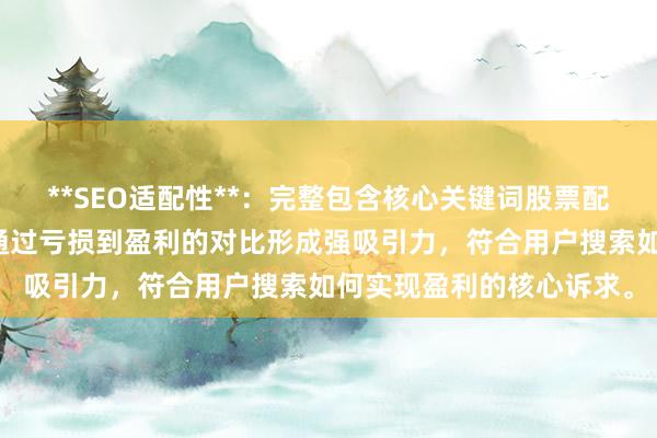 **SEO适配性**：完整包含核心关键词股票配资趋势交易案例分析，通过亏损到盈利的对比形成强吸引力，符合用户搜索如何实现盈利的核心诉求。