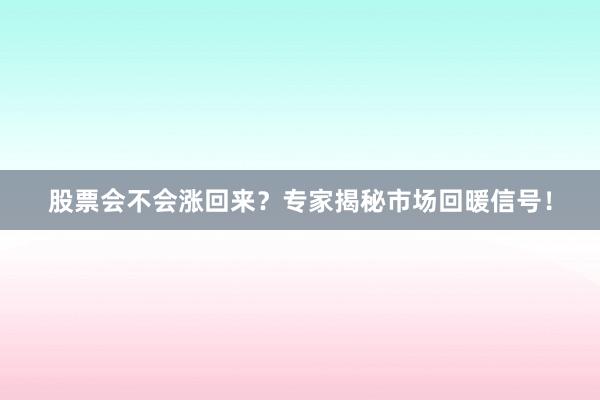 股票会不会涨回来？专家揭秘市场回暖信号！