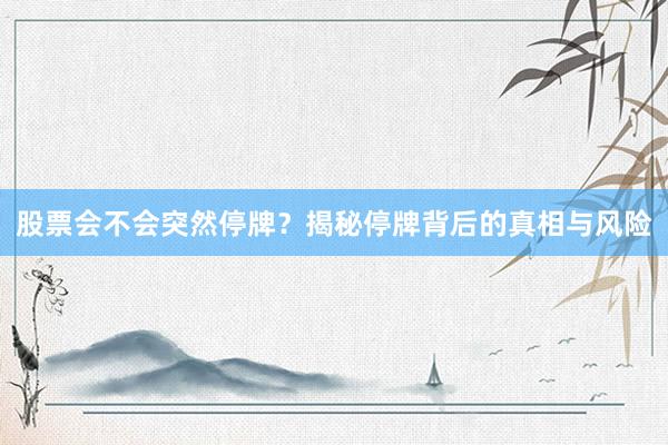 股票会不会突然停牌？揭秘停牌背后的真相与风险