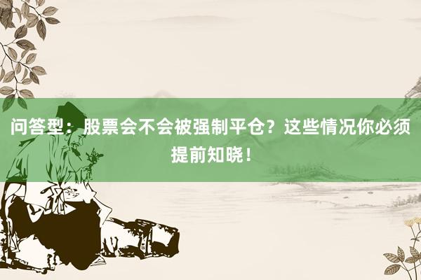 问答型：股票会不会被强制平仓？这些情况你必须提前知晓！
