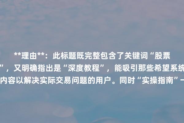 **理由**：此标题既完整包含了关键词“股票配资短线交易问题解析”，又明确指出是“深度教程”，能吸引那些希望系统学习、深入了解相关内容以解决实际交易问题的用户。同时“实操指南”一词，让用户能直观感受到文章不仅会分析问题，还会提供可操作的解决办法，符合用户搜索此类关键词时想要获取实用知识的意图，有助于提高点击率，在SEO方面也更具优势。
