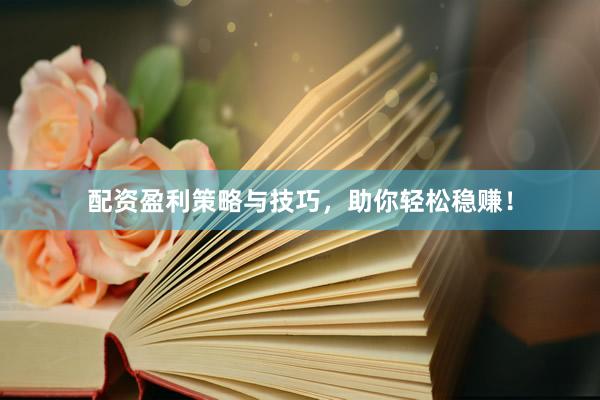 配资盈利策略与技巧，助你轻松稳赚！