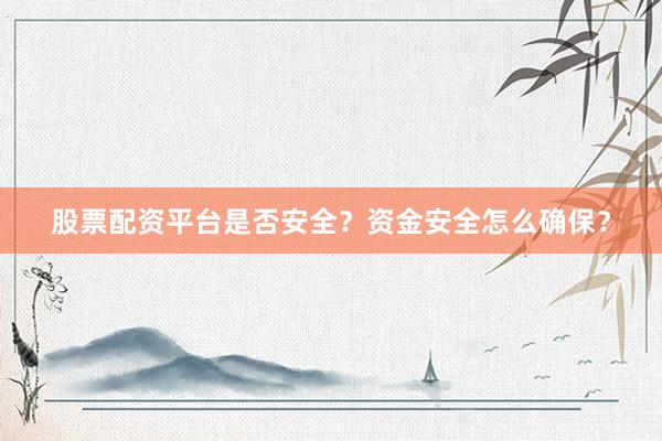 股票配资平台是否安全？资金安全怎么确保？