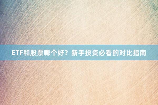 ETF和股票哪个好？新手投资必看的对比指南