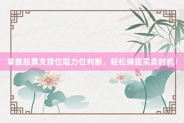 掌握股票支撑位阻力位判断，轻松捕捉买卖时机！