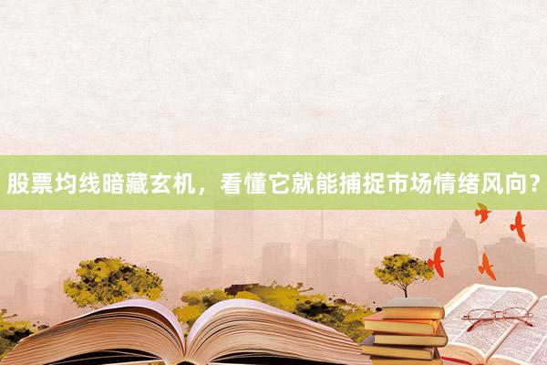 股票均线暗藏玄机，看懂它就能捕捉市场情绪风向？