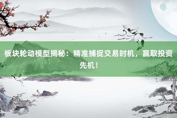 板块轮动模型揭秘：精准捕捉交易时机，赢取投资先机！