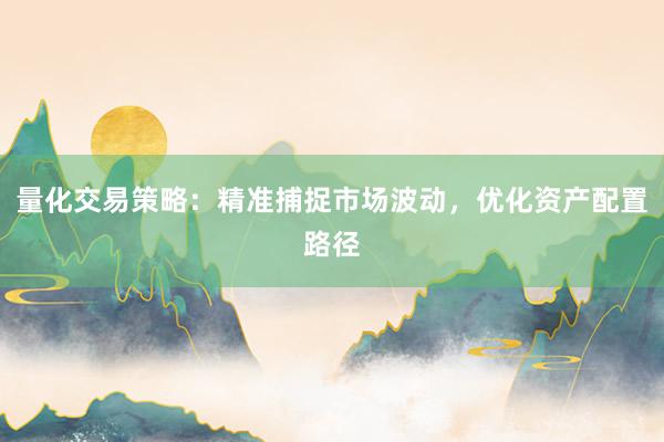 量化交易策略：精准捕捉市场波动，优化资产配置路径