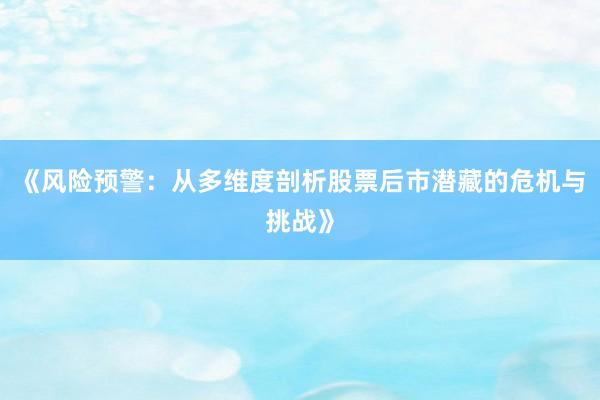 《风险预警：从多维度剖析股票后市潜藏的危机与挑战》