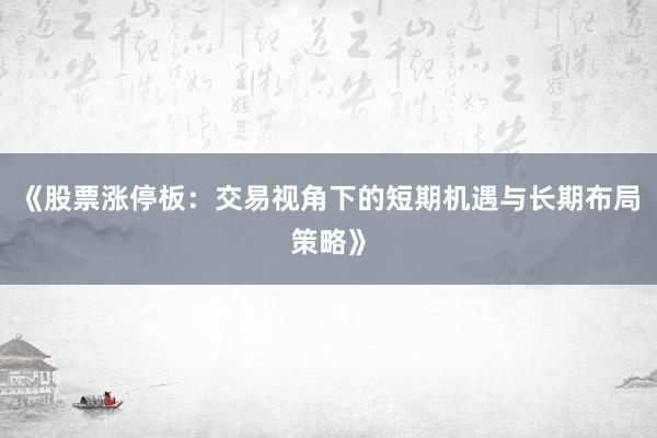 《股票涨停板：交易视角下的短期机遇与长期布局策略》