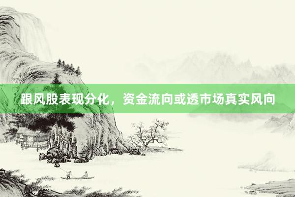 跟风股表现分化，资金流向或透市场真实风向