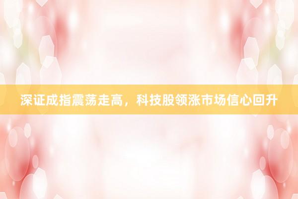 深证成指震荡走高，科技股领涨市场信心回升