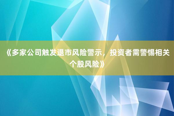 《多家公司触发退市风险警示，投资者需警惕相关个股风险》