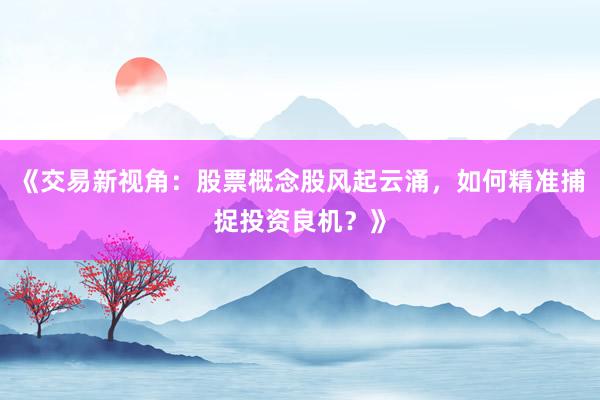 《交易新视角：股票概念股风起云涌，如何精准捕捉投资良机？》