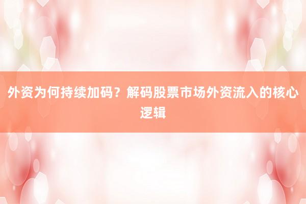 外资为何持续加码？解码股票市场外资流入的核心逻辑