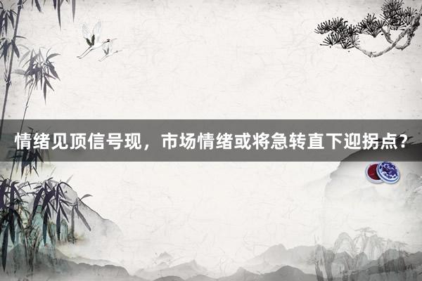情绪见顶信号现，市场情绪或将急转直下迎拐点？